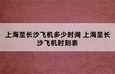 上海至长沙飞机多少时间 上海至长沙飞机时刻表